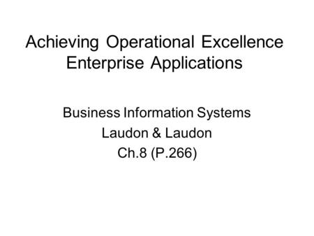 Achieving Operational Excellence Enterprise Applications Business Information Systems Laudon & Laudon Ch.8 (P.266)