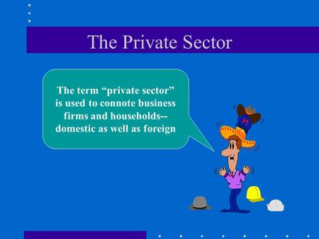 The Private Sector The term “private sector” is used to connote business firms and households-- domestic as well as foreign.