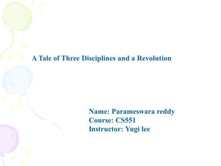 A Tale of Three Disciplines and a Revolution Name: Parameswara reddy Course: CS551 Instructor: Yugi lee.