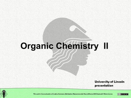 This work is licensed under a Creative Commons Attribution-Noncommercial-Share Alike 2.0 UK: England & Wales License Organic Chemistry II University of.
