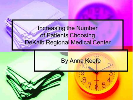 Increasing the Number of Patients Choosing DeKalb Regional Medical Center By Anna Keefe.