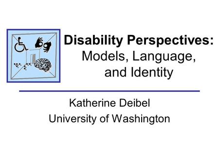 Disability Perspectives: Models, Language, and Identity Katherine Deibel University of Washington.