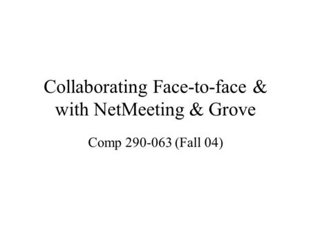 Collaborating Face-to-face & with NetMeeting & Grove Comp 290-063 (Fall 04)