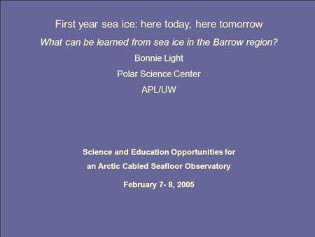 First year sea ice: here today, here tomorrow What can be learned from sea ice in the Barrow region? Bonnie Light Polar Science Center APL/UW Science and.