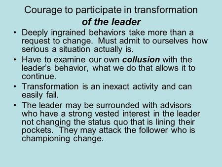 Courage to participate in transformation of the leader Deeply ingrained behaviors take more than a request to change. Must admit to ourselves how serious.
