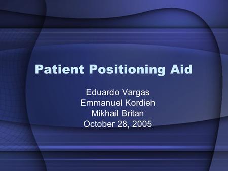 Patient Positioning Aid Eduardo Vargas Emmanuel Kordieh Mikhail Britan October 28, 2005.