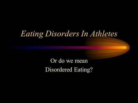 Eating Disorders In Athletes Or do we mean Disordered Eating?