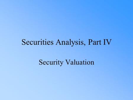 Securities Analysis, Part IV Security Valuation. Version 1.2 Copyright © 2000 by Harcourt, Inc. All rights reserved. Requests for permission to make copies.