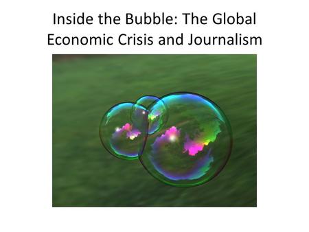 Inside the Bubble: The Global Economic Crisis and Journalism.