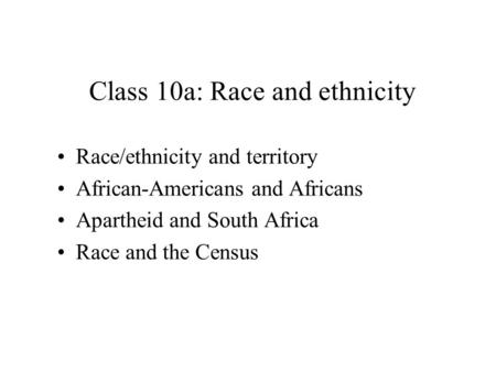 Race/ethnicity and territory African-Americans and Africans Apartheid and South Africa Race and the Census Class 10a: Race and ethnicity.