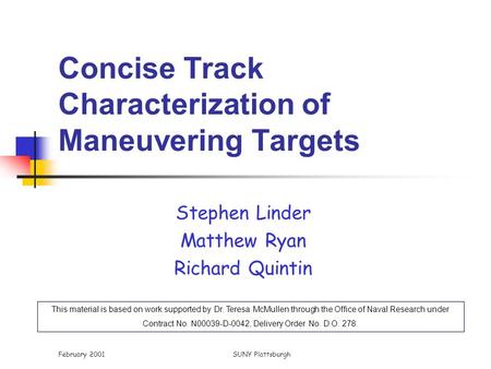 February 2001SUNY Plattsburgh Concise Track Characterization of Maneuvering Targets Stephen Linder Matthew Ryan Richard Quintin This material is based.