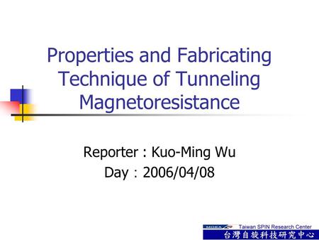 Properties and Fabricating Technique of Tunneling Magnetoresistance Reporter : Kuo-Ming Wu Day ： 2006/04/08.