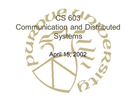 CS 603 Communication and Distributed Systems April 15, 2002.