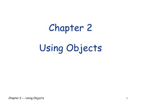 Chapter 2  Using Objects 1 Chapter 2 Using Objects.