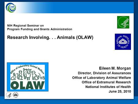 NIH Regional Seminar on Program Funding and Grants Administration Research Involving... Animals (OLAW) Eileen M. Morgan Director, Division of Assurances.