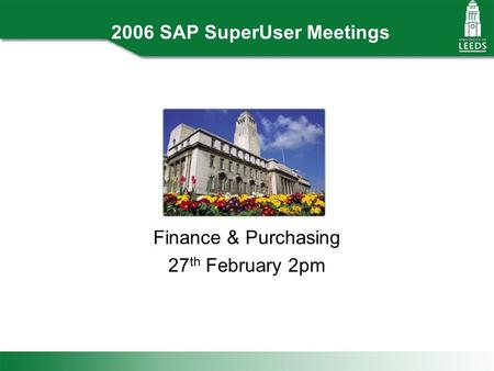 2006 SAP SuperUser Meetings Finance & Purchasing 27 th February 2pm.