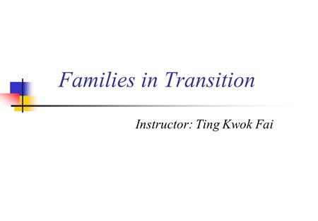 Families in Transition Instructor: Ting Kwok Fai.