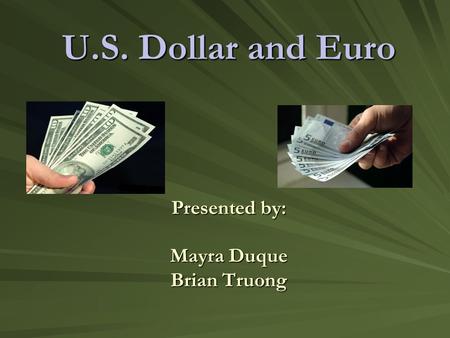 U.S. Dollar and Euro Presented by: Mayra Duque Brian Truong.