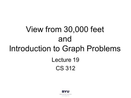 View from 30,000 feet and Introduction to Graph Problems Lecture 19 CS 312.