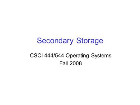 Secondary Storage CSCI 444/544 Operating Systems Fall 2008.