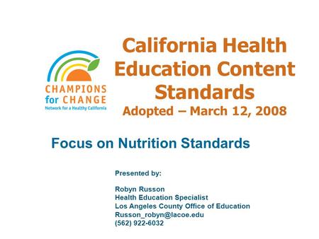 California Health Education Content Standards Adopted – March 12, 2008 Focus on Nutrition Standards Presented by: Robyn Russon Health Education Specialist.