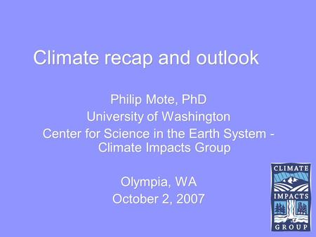 Climate recap and outlook Philip Mote, PhD University of Washington Center for Science in the Earth System - Climate Impacts Group Olympia, WA October.
