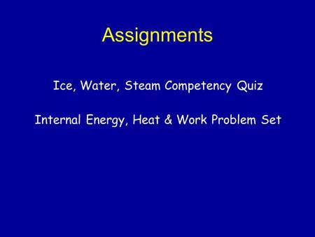 Assignments Ice, Water, Steam Competency Quiz Internal Energy, Heat & Work Problem Set.