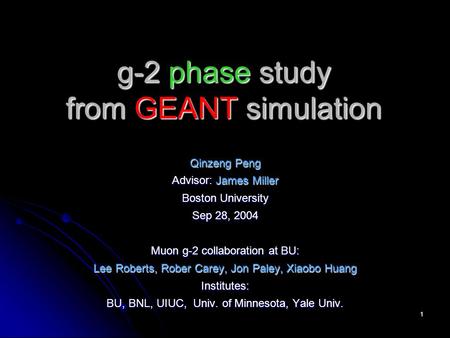 1 g-2 phase study from GEANT simulation Qinzeng Peng Advisor: James Miller Boston University Sep 28, 2004 Muon g-2 collaboration at BU: Lee Roberts, Rober.