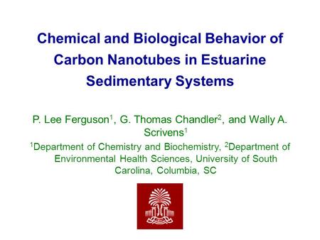 Chemical and Biological Behavior of Carbon Nanotubes in Estuarine Sedimentary Systems P. Lee Ferguson 1, G. Thomas Chandler 2, and Wally A. Scrivens 1.