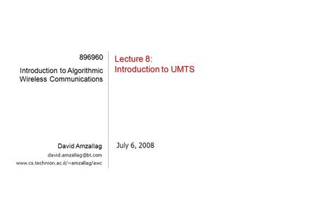 [1][1][1][1] Lecture 8: Introduction to UMTS July 6, 2008 896960 Introduction to Algorithmic Wireless Communications David Amzallag
