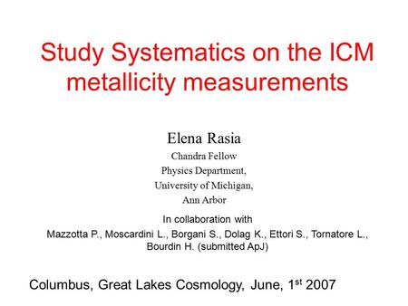 Study Systematics on the ICM metallicity measurements Elena Rasia Chandra Fellow Physics Department, University of Michigan, Ann Arbor Columbus, Great.
