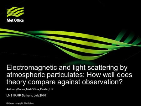 © Crown copyright Met Office Electromagnetic and light scattering by atmospheric particulates: How well does theory compare against observation? Anthony.