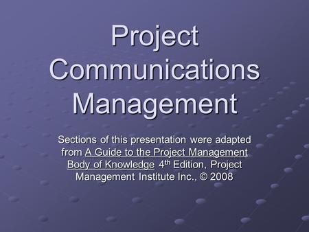 Project Communications Management Sections of this presentation were adapted from A Guide to the Project Management Body of Knowledge 4 th Edition, Project.