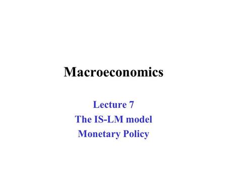 Macroeconomics Lecture 7 The IS-LM model Monetary Policy.