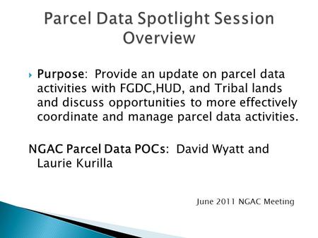  Purpose: Provide an update on parcel data activities with FGDC,HUD, and Tribal lands and discuss opportunities to more effectively coordinate and manage.