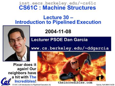CS 61C L30 Introduction to Pipelined Execution (1) Garcia, Fall 2004 © UCB Lecturer PSOE Dan Garcia www.cs.berkeley.edu/~ddgarcia inst.eecs.berkeley.edu/~cs61c.