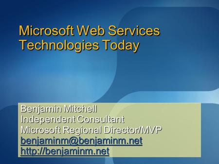 Microsoft Web Services Technologies Today Benjamin Mitchell Independent Consultant Microsoft Regional Director/MVP