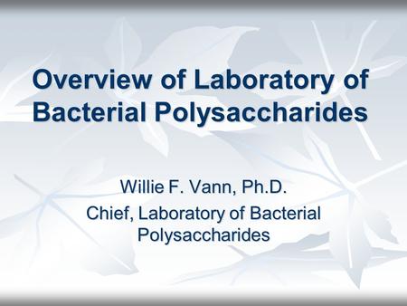 Overview of Laboratory of Bacterial Polysaccharides Willie F. Vann, Ph.D. Chief, Laboratory of Bacterial Polysaccharides.