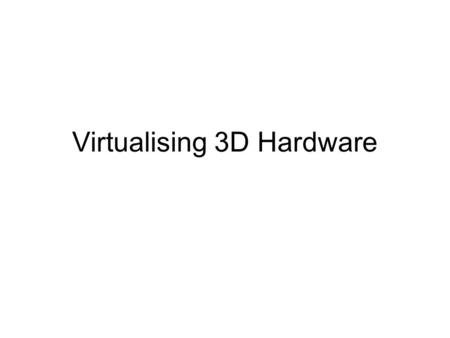 Virtualising 3D Hardware. Basically VM 1 VM 2 Multiplex real hardware.