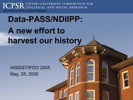 Data-PASS/NDIIPP: A new effort to harvest our history IASSIST/IFDO 2005 May, 25, 2005.