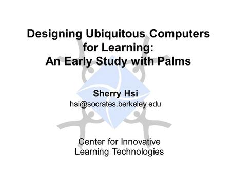 Sherry Hsi Center for Innovative Learning Technologies Designing Ubiquitous Computers for Learning: An Early Study with Palms.