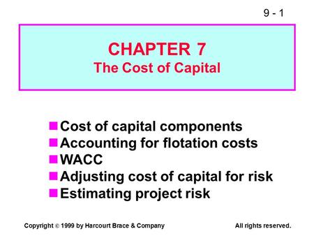 9 - 1 Copyright © 1999 by Harcourt Brace & CompanyAll rights reserved. CHAPTER 7 The Cost of Capital Cost of capital components Accounting for flotation.