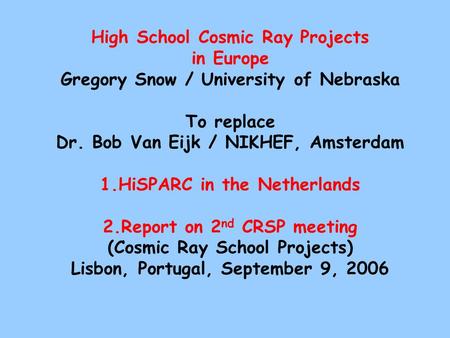 High School Cosmic Ray Projects in Europe Gregory Snow / University of Nebraska To replace Dr. Bob Van Eijk / NIKHEF, Amsterdam 1.HiSPARC in the Netherlands.