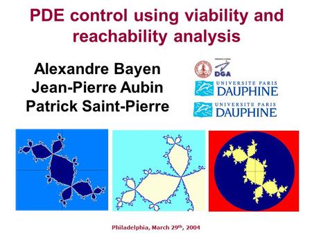 PDE control using viability and reachability analysis Alexandre Bayen Jean-Pierre Aubin Patrick Saint-Pierre Philadelphia, March 29 th, 2004.