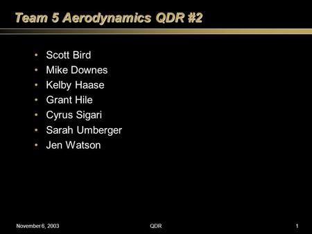 November 6, 2003QDR1 Team 5 Aerodynamics QDR #2 Scott Bird Mike Downes Kelby Haase Grant Hile Cyrus Sigari Sarah Umberger Jen Watson.
