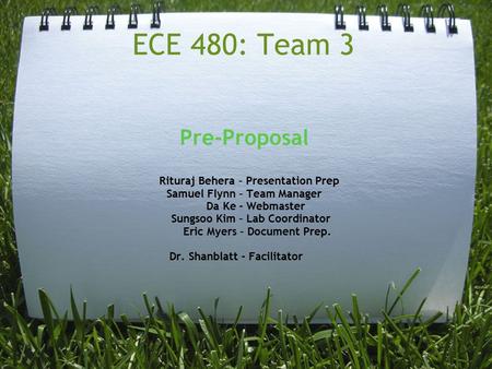 ECE 480: Team 3 Pre-Proposal Rituraj Behera – Presentation Prep Samuel Flynn – Team Manager Da Ke - Webmaster Sungsoo Kim – Lab Coordinator Eric Myers.