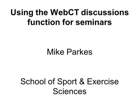 Using the WebCT discussions function for seminars Mike Parkes School of Sport & Exercise Sciences.