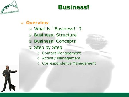 Business! Business!  Overview  What is ‘ Business!’ ?  Business! Structure  Business! Concepts  Step by Step  Contact Management  Activity Management.