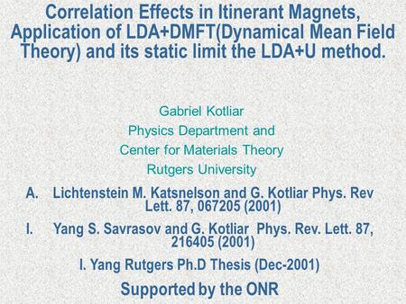 Correlation Effects in Itinerant Magnets, Application of LDA+DMFT(Dynamical Mean Field Theory) and its static limit the LDA+U method. Gabriel Kotliar Physics.