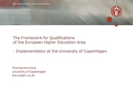 The Framework for Qualifications of the European Higher Education Area - Implementation at the University of Copenhagen Thomas Hovmand University of Copenhagen.